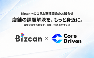 Bizcanへのコラム寄稿開始のお知らせ。店舗の課題解決を、もっと身近に。Bizcan × Core Driven