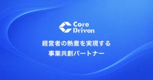 Core Driven — 経営者の熱意を実現する 事業共創パートナー